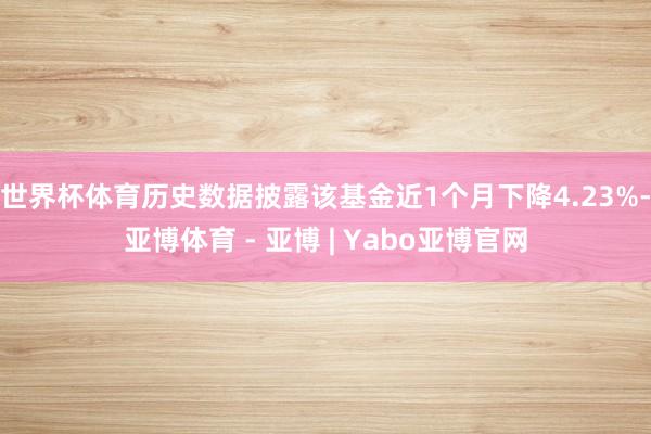 世界杯体育历史数据披露该基金近1个月下降4.23%-亚博体育 - 亚博 | Yabo亚博官网