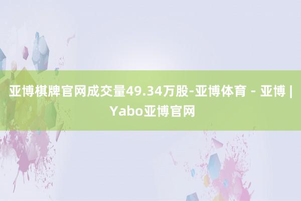 亚博棋牌官网成交量49.34万股-亚博体育 - 亚博 | Yabo亚博官网