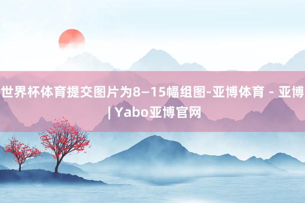 世界杯体育提交图片为8—15幅组图-亚博体育 - 亚博 | Yabo亚博官网