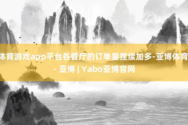 体育游戏app平台各餐厅的订单量捏续加多-亚博体育 - 亚博 | Yabo亚博官网