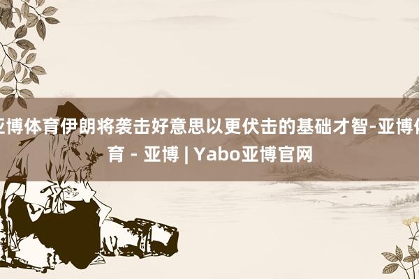 亚博体育伊朗将袭击好意思以更伏击的基础才智-亚博体育 - 亚博 | Yabo亚博官网