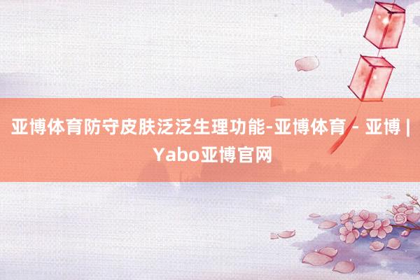 亚博体育防守皮肤泛泛生理功能-亚博体育 - 亚博 | Yabo亚博官网