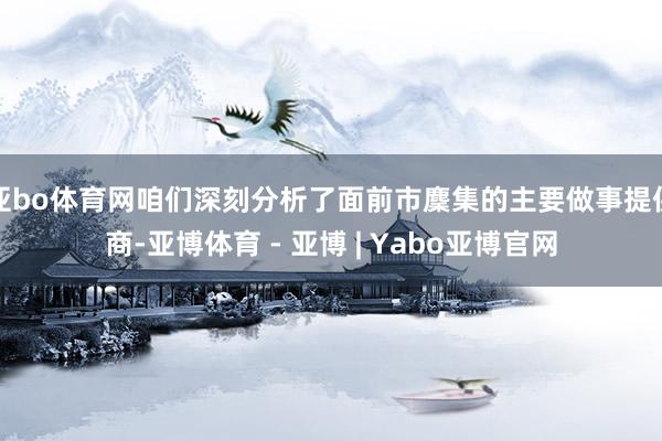 亚bo体育网咱们深刻分析了面前市麇集的主要做事提供商-亚博体育 - 亚博 | Yabo亚博官网