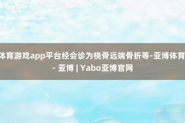 体育游戏app平台经会诊为桡骨远端骨折等-亚博体育 - 亚博 | Yabo亚博官网