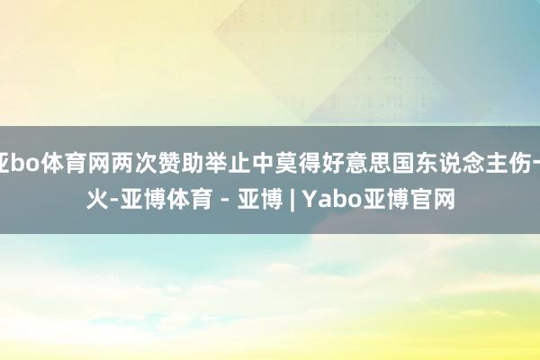 亚bo体育网两次赞助举止中莫得好意思国东说念主伤一火-亚博体育 - 亚博 | Yabo亚博官网