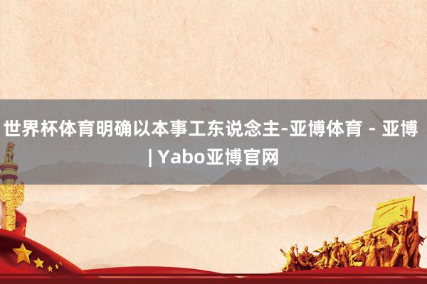 世界杯体育明确以本事工东说念主-亚博体育 - 亚博 | Yabo亚博官网
