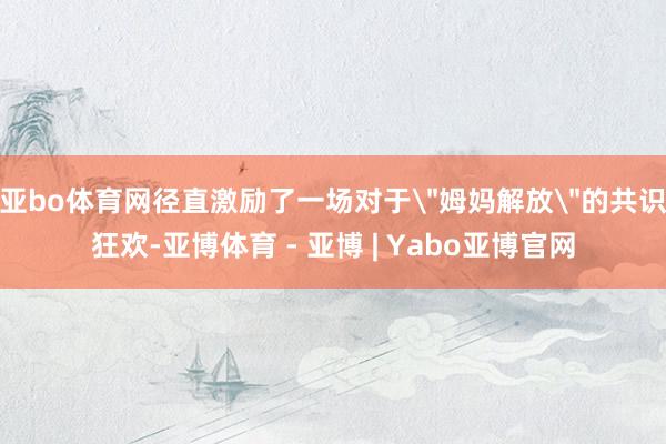 亚bo体育网径直激励了一场对于