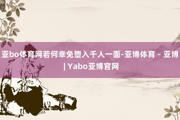 亚bo体育网若何幸免堕入千人一面-亚博体育 - 亚博 | Yabo亚博官网