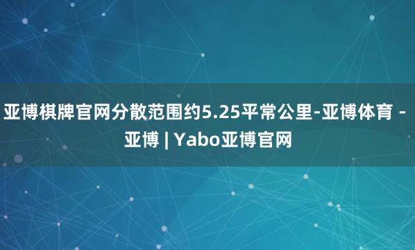 亚博棋牌官网分散范围约5.25平常公里-亚博体育 - 亚博 | Yabo亚博官网