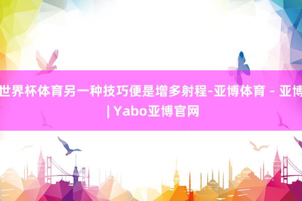 世界杯体育另一种技巧便是增多射程-亚博体育 - 亚博 | Yabo亚博官网
