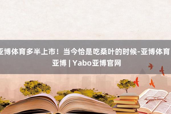 亚博体育多半上市！当今恰是吃桑叶的时候-亚博体育 - 亚博 | Yabo亚博官网
