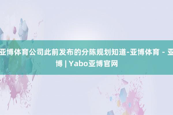亚博体育公司此前发布的分陈规划知道-亚博体育 - 亚博 | Yabo亚博官网