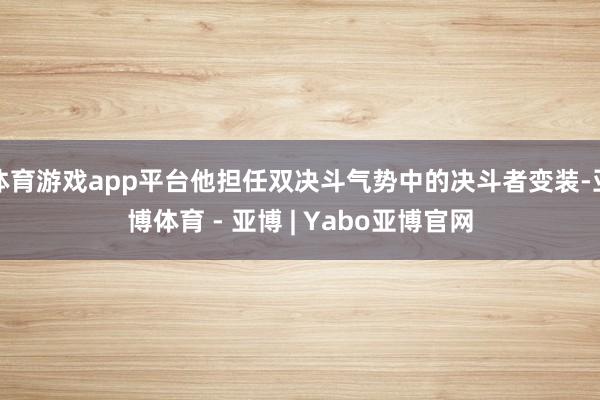 体育游戏app平台他担任双决斗气势中的决斗者变装-亚博体育 - 亚博 | Yabo亚博官网