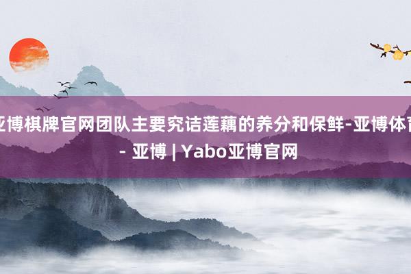 亚博棋牌官网团队主要究诘莲藕的养分和保鲜-亚博体育 - 亚博 | Yabo亚博官网