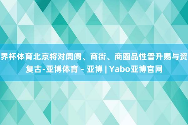 世界杯体育北京将对阛阓、商街、商圈品性晋升赐与资金复古-亚博体育 - 亚博 | Yabo亚博官网