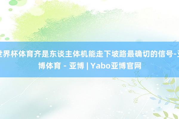 世界杯体育齐是东谈主体机能走下坡路最确切的信号-亚博体育 - 亚博 | Yabo亚博官网