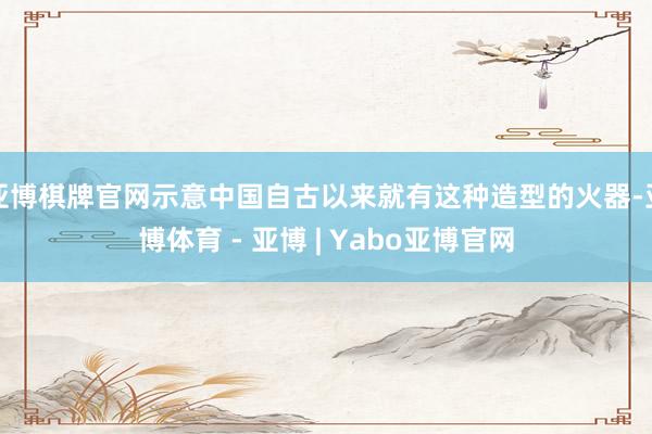 亚博棋牌官网示意中国自古以来就有这种造型的火器-亚博体育 - 亚博 | Yabo亚博官网