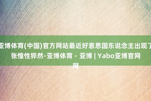 亚博体育(中国)官方网站最近好意思国东说念主出现了张惶性猝然-亚博体育 - 亚博 | Yabo亚博官网