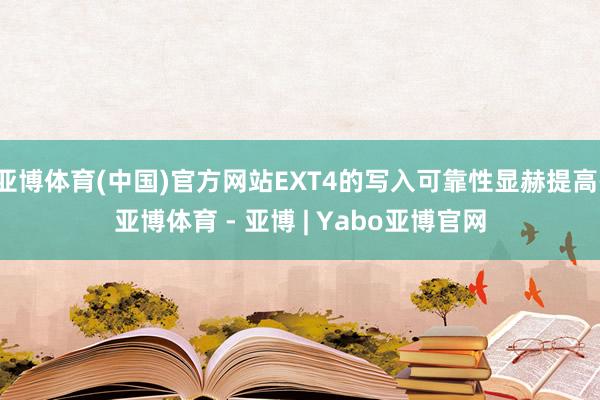 亚博体育(中国)官方网站EXT4的写入可靠性显赫提高-亚博体育 - 亚博 | Yabo亚博官网