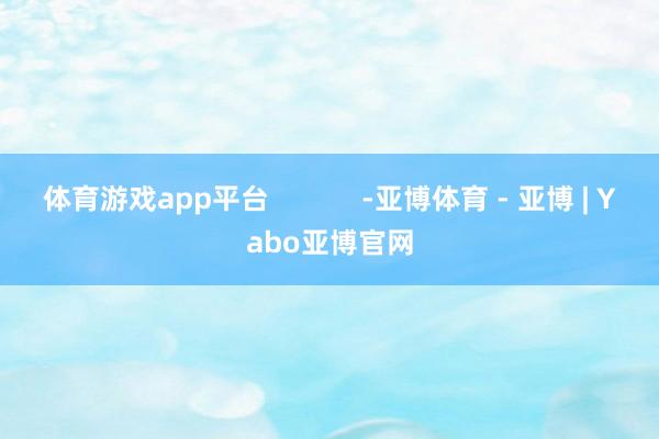 体育游戏app平台            -亚博体育 - 亚博 | Yabo亚博官网
