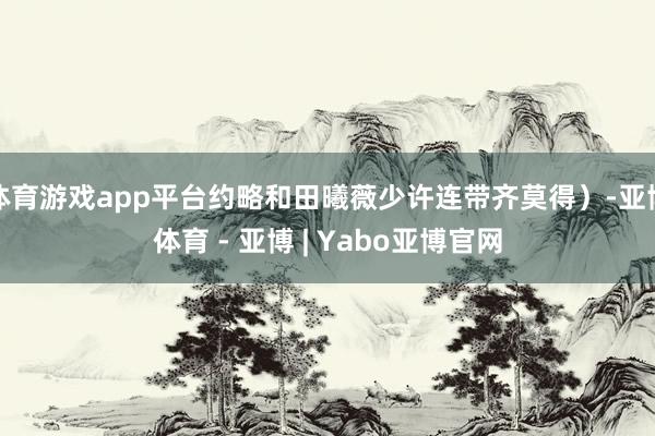 体育游戏app平台约略和田曦薇少许连带齐莫得）-亚博体育 - 亚博 | Yabo亚博官网