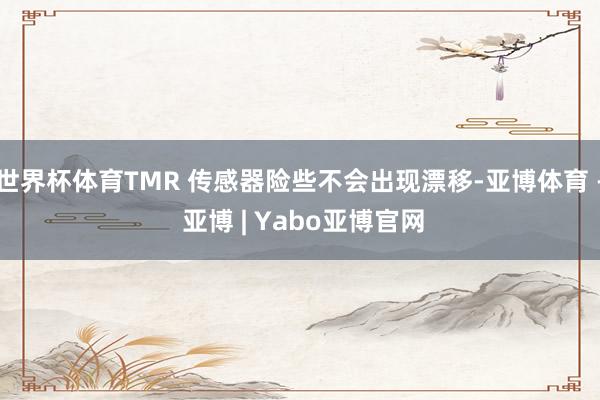 世界杯体育TMR 传感器险些不会出现漂移-亚博体育 - 亚博 | Yabo亚博官网