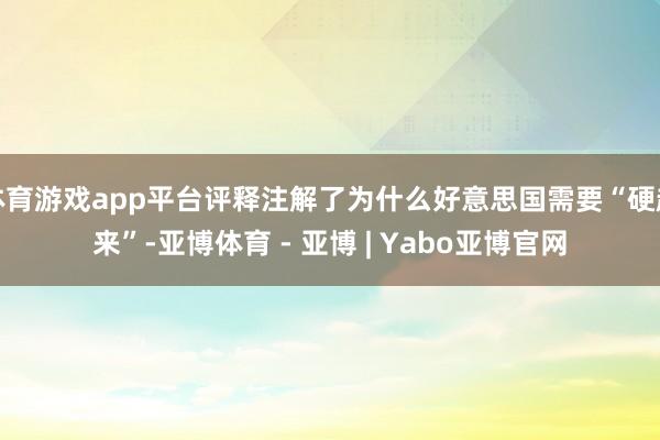 体育游戏app平台评释注解了为什么好意思国需要“硬起来”-亚博体育 - 亚博 | Yabo亚博官网