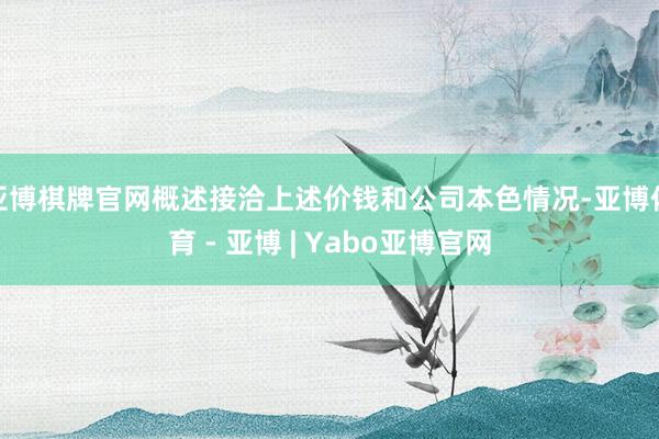 亚博棋牌官网概述接洽上述价钱和公司本色情况-亚博体育 - 亚博 | Yabo亚博官网