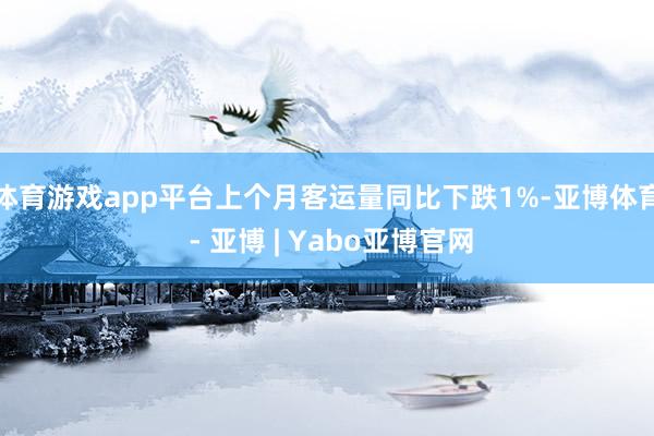 体育游戏app平台上个月客运量同比下跌1%-亚博体育 - 亚博 | Yabo亚博官网