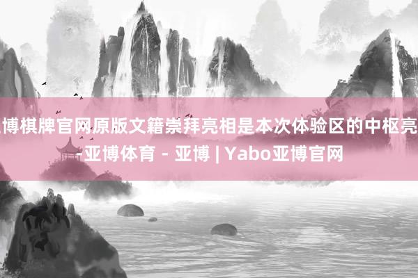 亚博棋牌官网原版文籍崇拜亮相是本次体验区的中枢亮点-亚博体育 - 亚博 | Yabo亚博官网