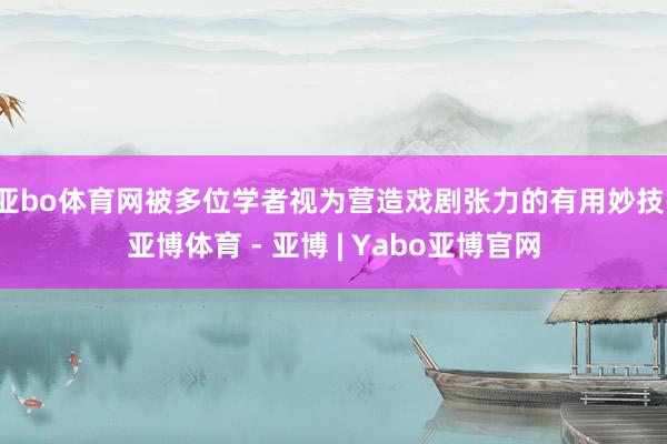 亚bo体育网被多位学者视为营造戏剧张力的有用妙技-亚博体育 - 亚博 | Yabo亚博官网