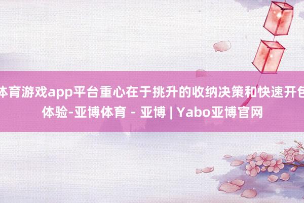 体育游戏app平台重心在于挑升的收纳决策和快速开包体验-亚博体育 - 亚博 | Yabo亚博官网