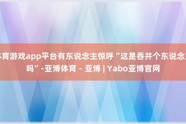 体育游戏app平台有东说念主惊呼“这是吞并个东说念主吗”-亚博体育 - 亚博 | Yabo亚博官网