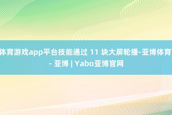 体育游戏app平台技能通过 11 块大屏轮播-亚博体育 - 亚博 | Yabo亚博官网