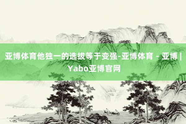 亚博体育他独一的选拔等于变强-亚博体育 - 亚博 | Yabo亚博官网
