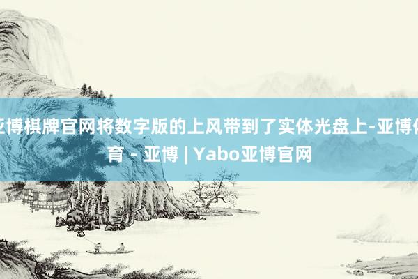 亚博棋牌官网将数字版的上风带到了实体光盘上-亚博体育 - 亚博 | Yabo亚博官网
