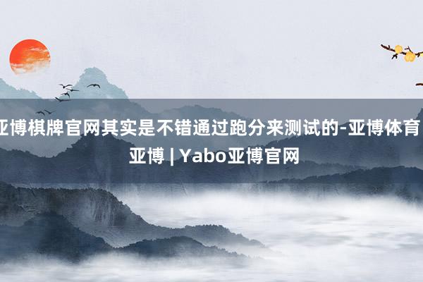 亚博棋牌官网其实是不错通过跑分来测试的-亚博体育 - 亚博 | Yabo亚博官网