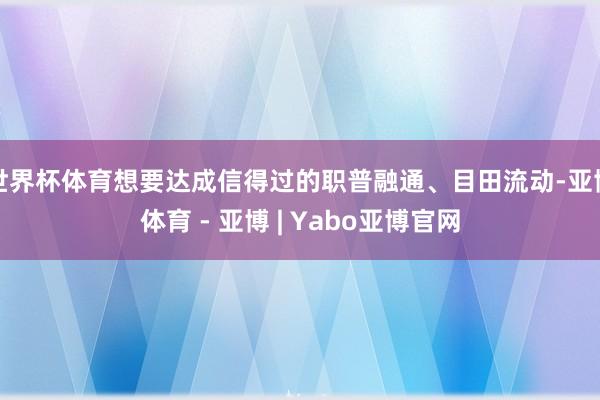 世界杯体育想要达成信得过的职普融通、目田流动-亚博体育 - 亚博 | Yabo亚博官网