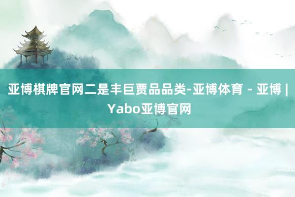 亚博棋牌官网 二是丰巨贾品品类-亚博体育 - 亚博 | Yabo亚博官网