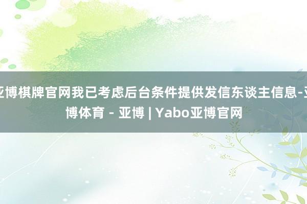 亚博棋牌官网我已考虑后台条件提供发信东谈主信息-亚博体育 - 亚博 | Yabo亚博官网