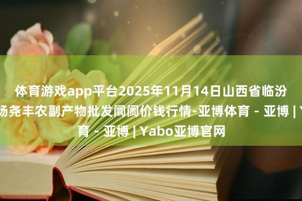 体育游戏app平台2025年11月14日山西省临汾市尧齐区奶牛场尧丰农副产物批发阛阓价钱行情-亚博体育 - 亚博 | Yabo亚博官网