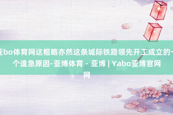 亚bo体育网这粗略亦然这条城际铁路领先开工成立的一个遑急原因-亚博体育 - 亚博 | Yabo亚博官网