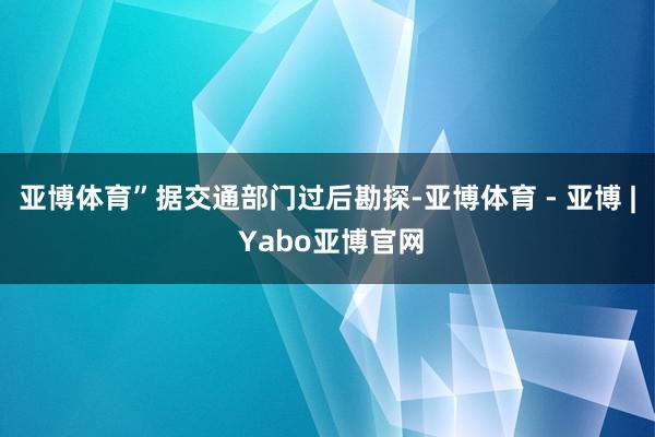亚博体育”据交通部门过后勘探-亚博体育 - 亚博 | Yabo亚博官网