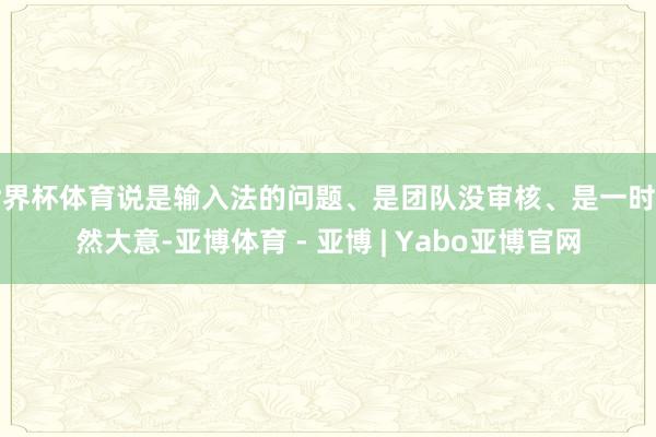 世界杯体育说是输入法的问题、是团队没审核、是一时断然大意-亚博体育 - 亚博 | Yabo亚博官网