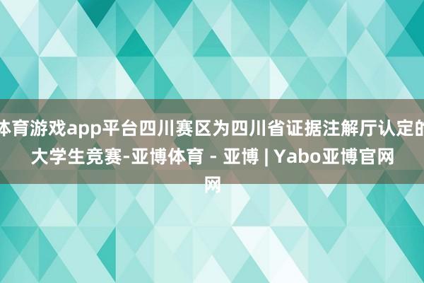 体育游戏app平台四川赛区为四川省证据注解厅认定的大学生竞赛-亚博体育 - 亚博 | Yabo亚博官网