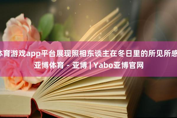 体育游戏app平台展现照相东谈主在冬日里的所见所感-亚博体育 - 亚博 | Yabo亚博官网