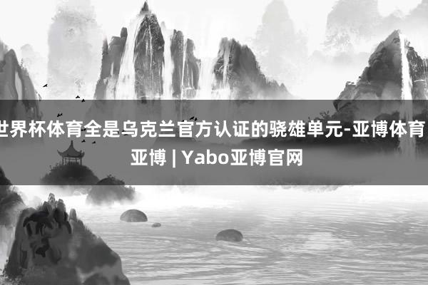 世界杯体育全是乌克兰官方认证的骁雄单元-亚博体育 - 亚博 | Yabo亚博官网