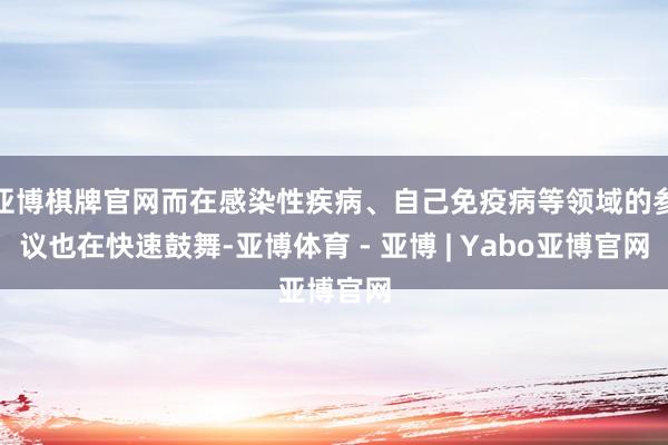 亚博棋牌官网而在感染性疾病、自己免疫病等领域的参议也在快速鼓舞-亚博体育 - 亚博 | Yabo亚博官网